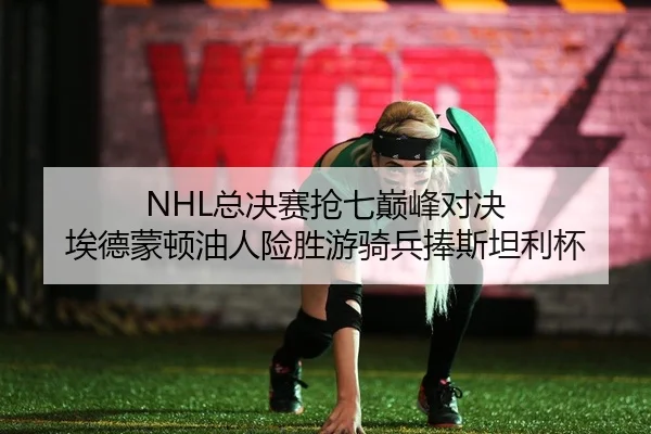 NHL总决赛抢七巅峰对决 埃德蒙顿油人险胜游骑兵捧斯坦利杯